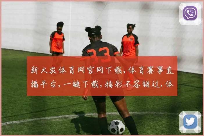 新大发体育网官网下载,体育赛事直播平台,一键下载,精彩不容错过,体验极致观赛