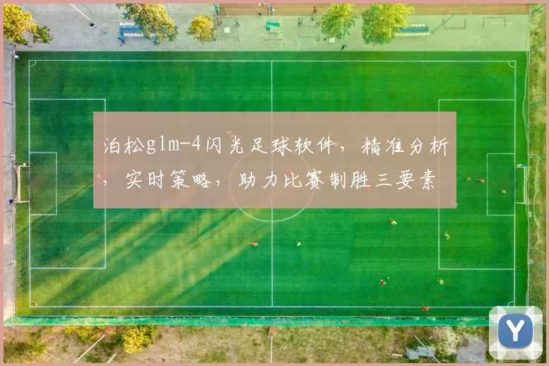 泊松glm-4闪光足球软件，精准分析，实时策略，助力比赛制胜三要素